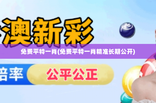 免费平特一肖(免费平特一肖精准长期公开)