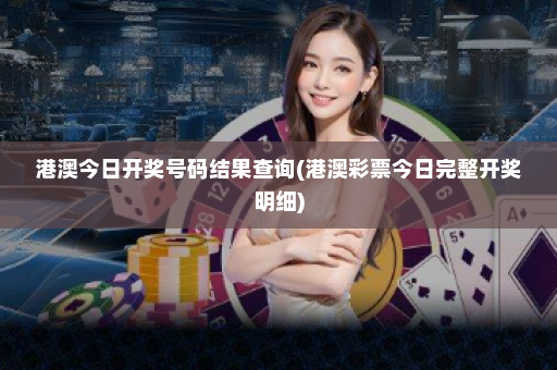 港澳今日开奖号码结果查询(港澳彩票今日完整开奖明细)