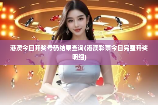 港澳今日开奖号码结果查询(港澳彩票今日完整开奖明细)