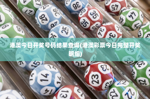 港澳今日开奖号码结果查询(港澳彩票今日完整开奖明细)