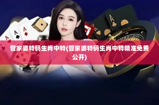 管家婆特码生肖中特(管家婆特码生肖中特精准免费公开)