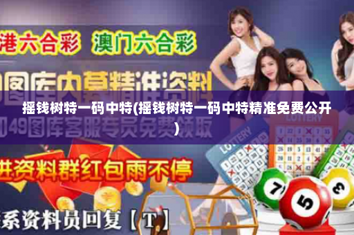 摇钱树特一码中特(摇钱树特一码中特精准免费公开)