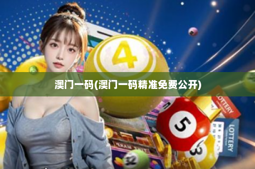 澳门一码(澳门一码精准免费公开)