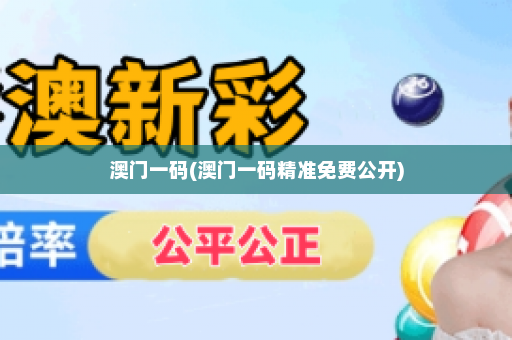 澳门一码(澳门一码精准免费公开)