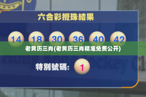 老黄历三肖(老黄历三肖精准免费公开)