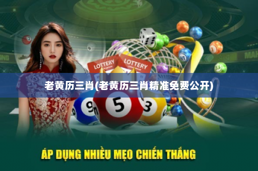 老黄历三肖(老黄历三肖精准免费公开)