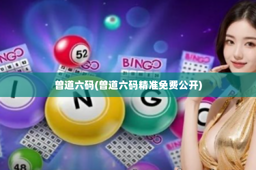 曾道六码(曾道六码精准免费公开)