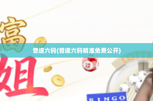 曾道六码(曾道六码精准免费公开)