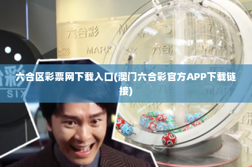 六合区彩票网下载入口(澳门六合彩官方APP下载链接)