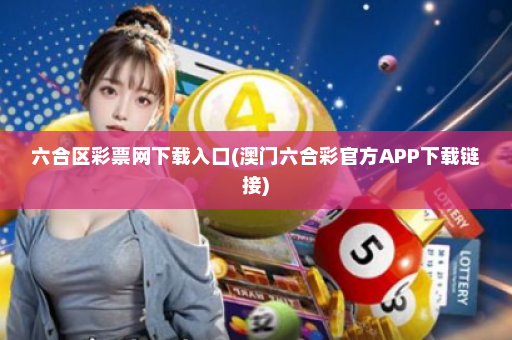 六合区彩票网下载入口(澳门六合彩官方APP下载链接)