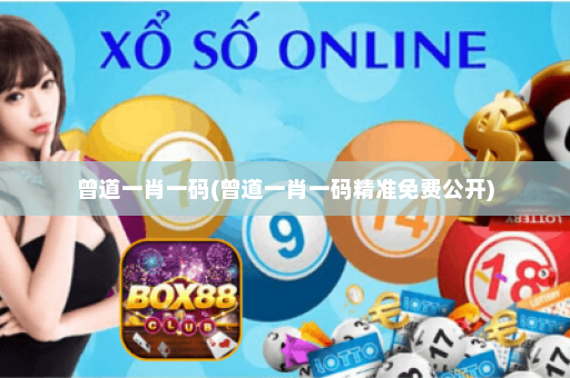 曾道一肖一码(曾道一肖一码精准免费公开)