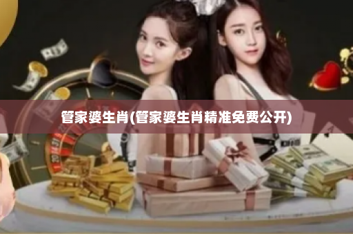 管家婆生肖(管家婆生肖精准免费公开)