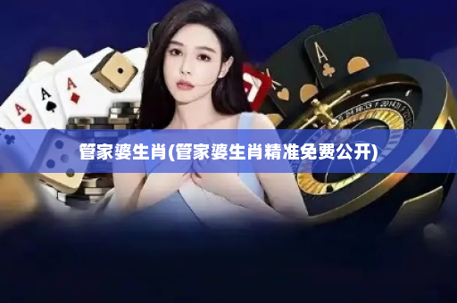 管家婆生肖(管家婆生肖精准免费公开)