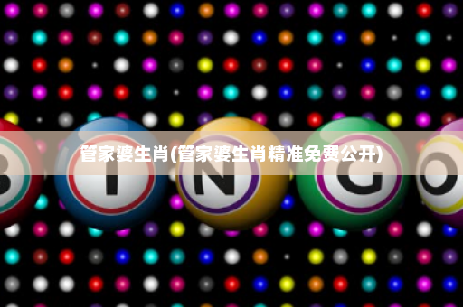 管家婆生肖(管家婆生肖精准免费公开)
