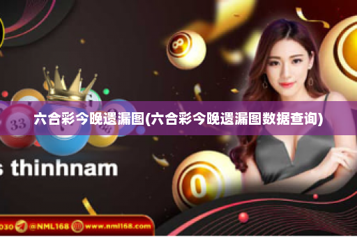 六合彩今晚遗漏图(六合彩今晚遗漏图数据查询)