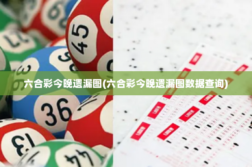 六合彩今晚遗漏图(六合彩今晚遗漏图数据查询)