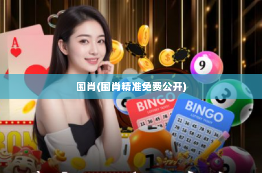 围肖(围肖精准免费公开)