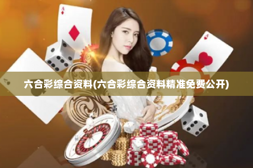 六合彩综合资料(六合彩综合资料精准免费公开)