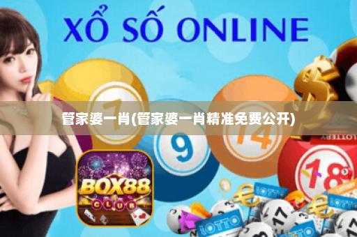 管家婆一肖(管家婆一肖精准免费公开)