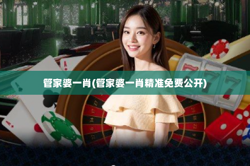 管家婆一肖(管家婆一肖精准免费公开) 管家婆一肖(管家婆一肖精准免费公开)