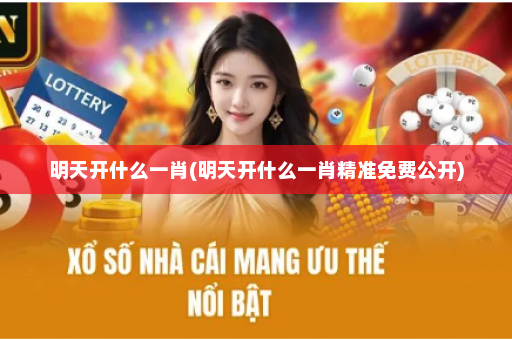 明天开什么一肖(明天开什么一肖精准免费公开)