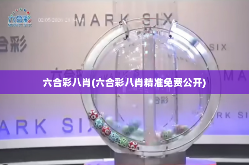 六合彩八肖(六合彩八肖精准免费公开)