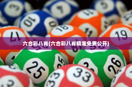 六合彩八肖(六合彩八肖精准免费公开)