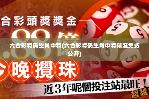 六合彩特码生肖中特(六合彩特码生肖中特精准免费公开)