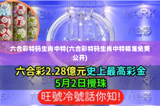 六合彩特码生肖中特(六合彩特码生肖中特精准免费公开) 六合彩特码生肖中特(六合彩特码生肖中特精准免费公开)