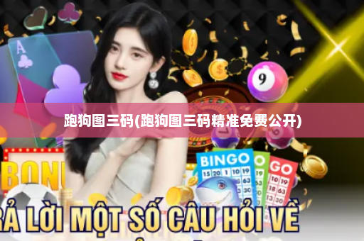 跑狗图三码(跑狗图三码精准免费公开)