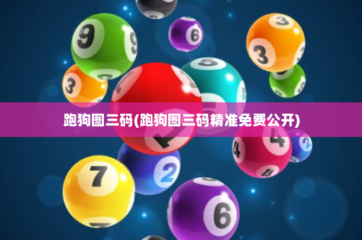 跑狗图三码(跑狗图三码精准免费公开) 跑狗图三码(跑狗图三码精准免费公开)