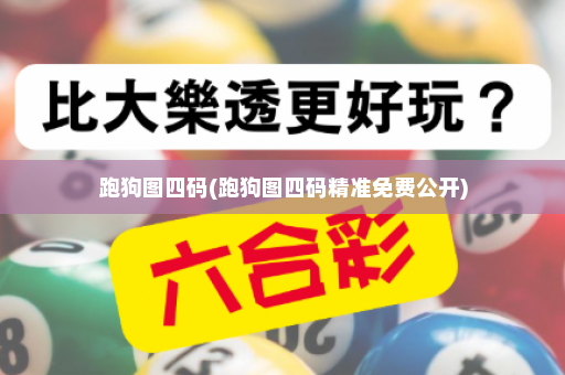 跑狗图四码(跑狗图四码精准免费公开)