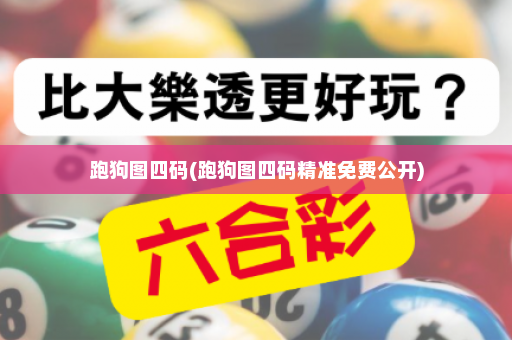 跑狗图四码(跑狗图四码精准免费公开)