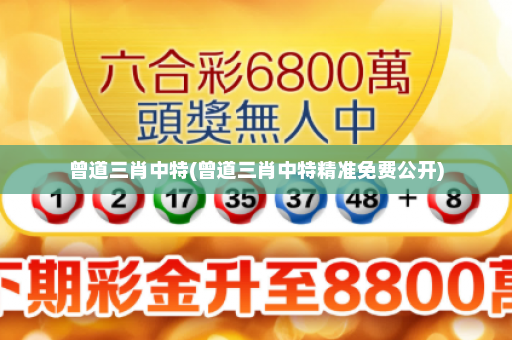 曾道三肖中特(曾道三肖中特精准免费公开)
