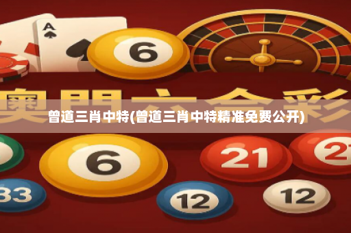 曾道三肖中特(曾道三肖中特精准免费公开) 曾道三肖中特(曾道三肖中特精准免费公开)