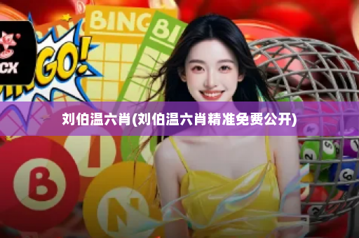 刘伯温六肖(刘伯温六肖精准免费公开)