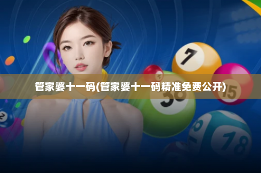 管家婆十一码(管家婆十一码精准免费公开) 管家婆十一码(管家婆十一码精准免费公开)