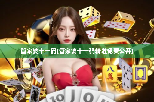 管家婆十一码(管家婆十一码精准免费公开)