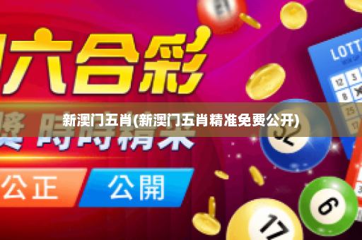 新澳门五肖(新澳门五肖精准免费公开)