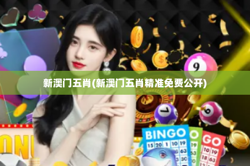 新澳门五肖(新澳门五肖精准免费公开)