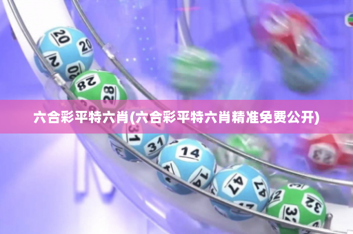 六合彩平特六肖(六合彩平特六肖精准免费公开)