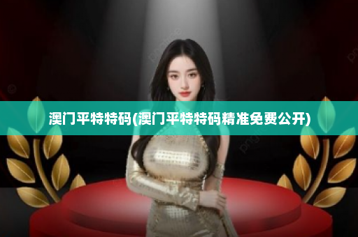 澳门平特特码(澳门平特特码精准免费公开)
