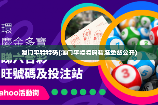 澳门平特特码(澳门平特特码精准免费公开)