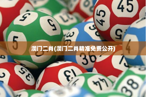 澳门二肖(澳门二肖精准免费公开)