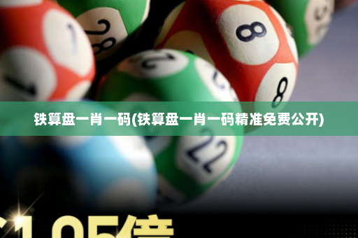 铁算盘一肖一码(铁算盘一肖一码精准免费公开)