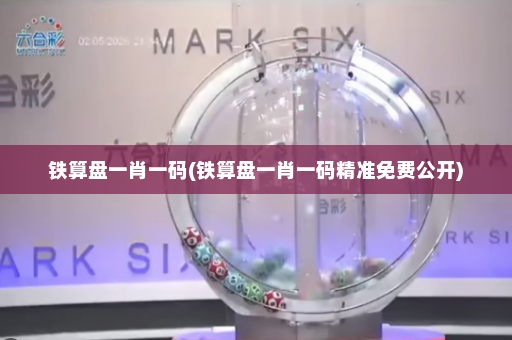 铁算盘一肖一码(铁算盘一肖一码精准免费公开)