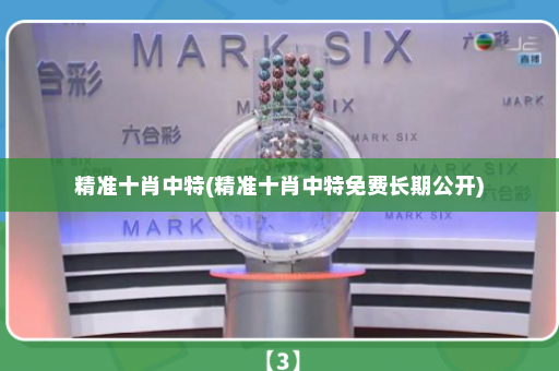 精准十肖中特(精准十肖中特免费长期公开)