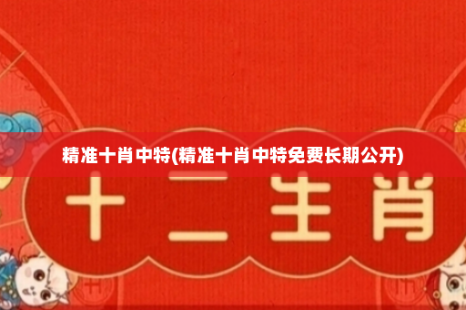 精准十肖中特(精准十肖中特免费长期公开)