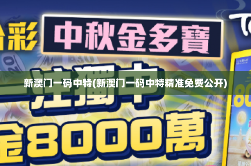 新澳门一码中特(新澳门一码中特精准免费公开)