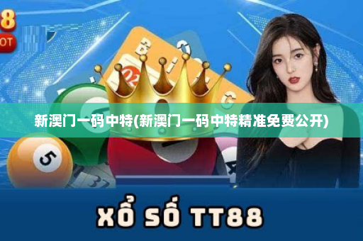 新澳门一码中特(新澳门一码中特精准免费公开)